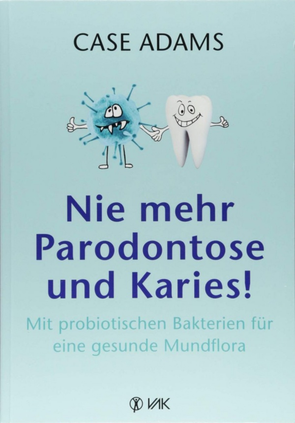 Nie mehr Parodontose und Karies!: Mit probiotischen Bakterien für eine gesunde Mundflora von Case Adams